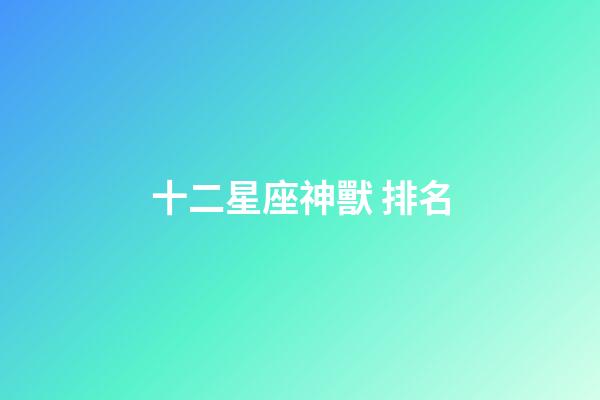 十二星座神獸 排名-第1張-星座運勢-玄機派
